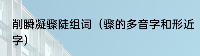 削瞬凝骤陡组词（骤的多音字和形近字）