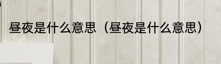 昼夜是什么意思（昼夜是什么意思）