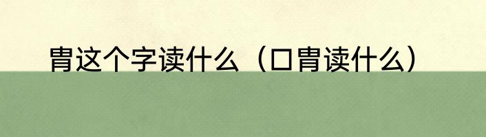 胄这个字读什么（口胄读什么）