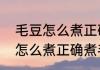 毛豆怎么煮正确煮毛豆的步骤（毛豆怎么煮正确煮毛豆的步骤）