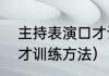 主持表演口才课包含什么（主持人口才训练方法）