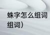 蛛字怎么组词（蜘,蛛两个字组词怎么组词）