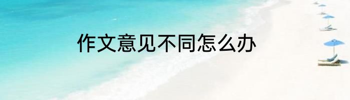 作文意见不同怎么办