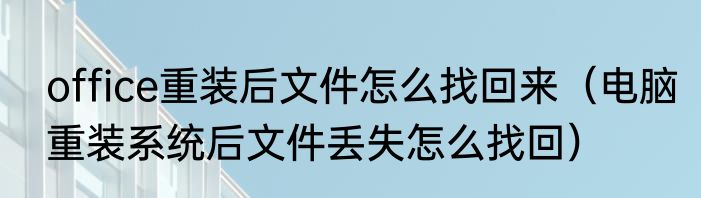 office重装后文件怎么找回来（电脑重装系统后文件丢失怎么找回）