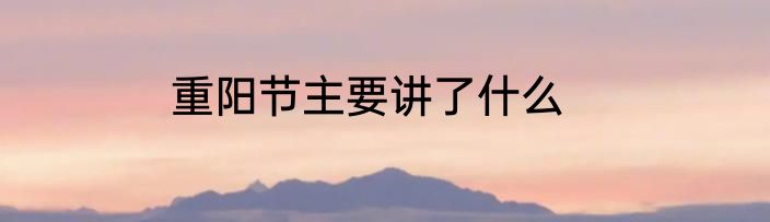 重阳节主要讲了什么