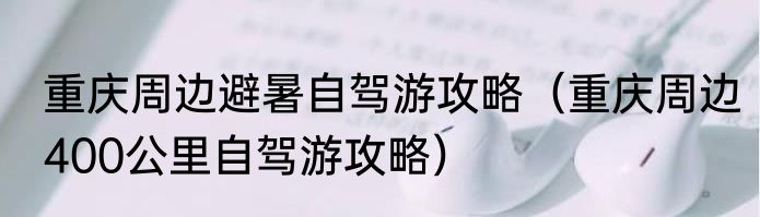 重庆周边避暑自驾游攻略（重庆周边400公里自驾游攻略）