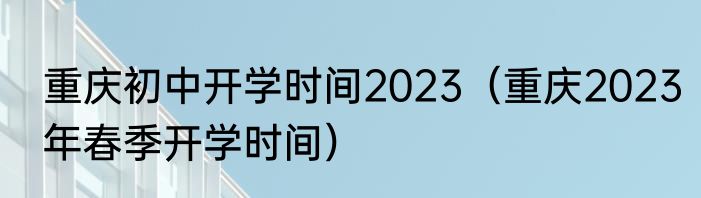 重庆初中开学时间2023（重庆2023年春季开学时间）