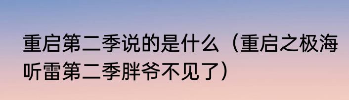 重启第二季说的是什么（重启之极海听雷第二季胖爷不见了）