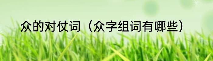 众的对仗词（众字组词有哪些）