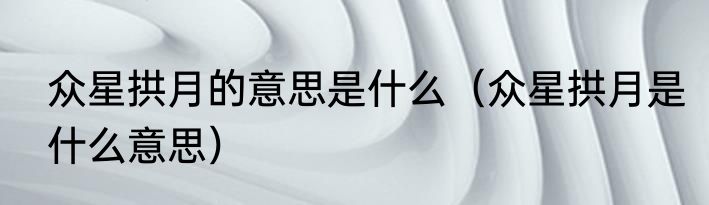 众星拱月的意思是什么（众星拱月是什么意思）