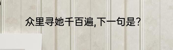 众里寻她千百遍,下一句是?