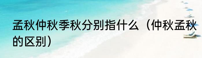 孟秋仲秋季秋分别指什么（仲秋孟秋的区别）