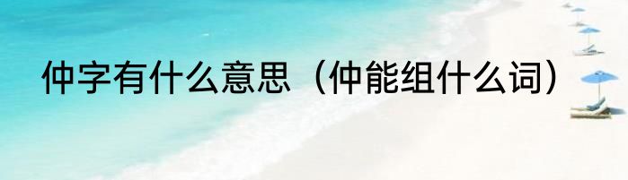 仲字有什么意思（仲能组什么词）