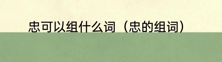 忠可以组什么词（忠的组词）