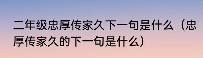 二年级忠厚传家久下一句是什么（忠厚传家久的下一句是什么）