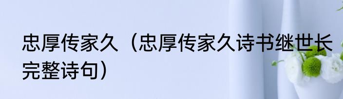 忠厚传家久（忠厚传家久诗书继世长完整诗句）