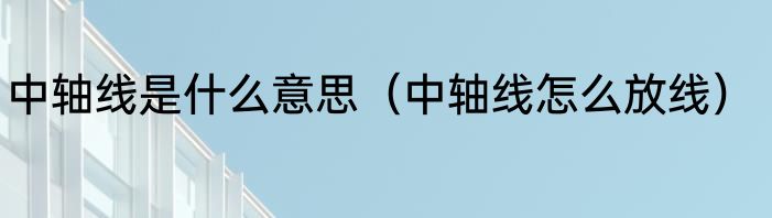中轴线是什么意思（中轴线怎么放线）