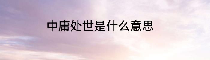 中庸处世是什么意思