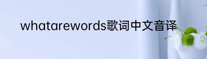 whatarewords歌词中文音译