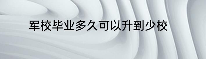 军校毕业多久可以升到少校
