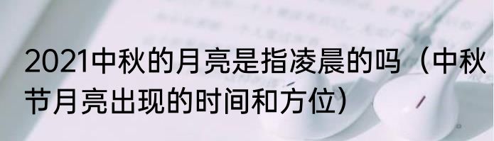 2021中秋的月亮是指凌晨的吗（中秋节月亮出现的时间和方位）
