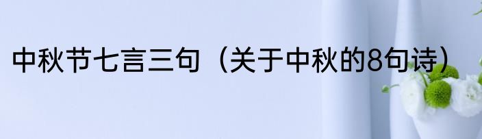 中秋节七言三句（关于中秋的8句诗）