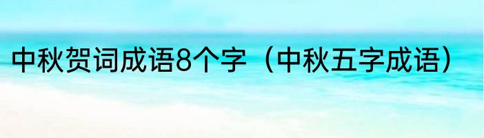 中秋贺词成语8个字（中秋五字成语）
