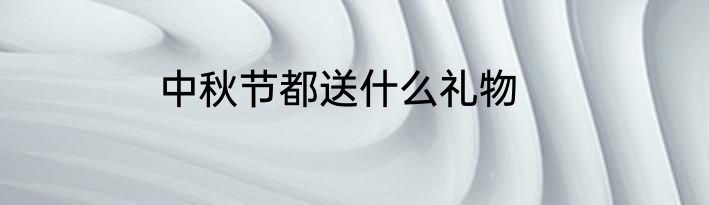 中秋节都送什么礼物