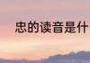 忠的读音是什么（忠能组什么词）