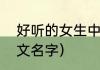 好听的女生中文名字（好听的女生中文名字）