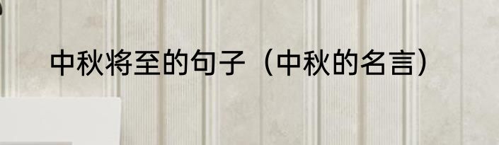 中秋将至的句子（中秋的名言）