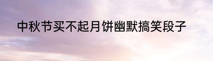 中秋节买不起月饼幽默搞笑段子