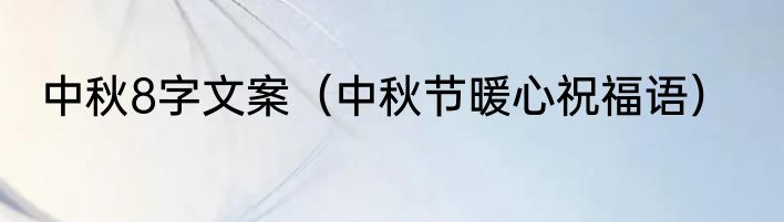 中秋8字文案（中秋节暖心祝福语）