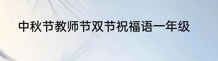 中秋节教师节双节祝福语一年级