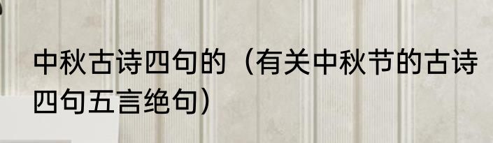 中秋古诗四句的（有关中秋节的古诗四句五言绝句）