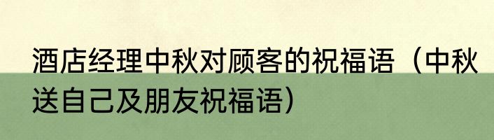 酒店经理中秋对顾客的祝福语（中秋送自己及朋友祝福语）