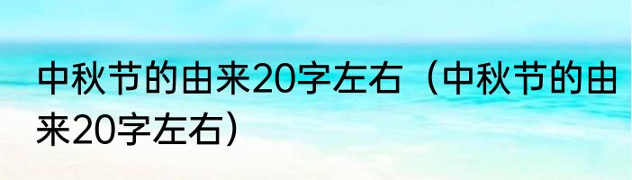 中秋节的由来20字左右（中秋节的由来20字左右）