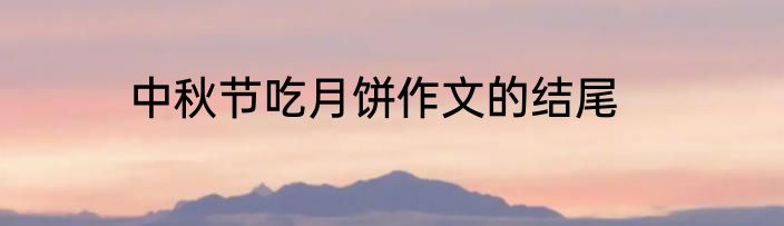 中秋节吃月饼作文的结尾