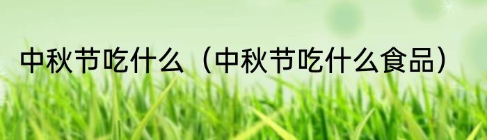 中秋节吃什么（中秋节吃什么食品）