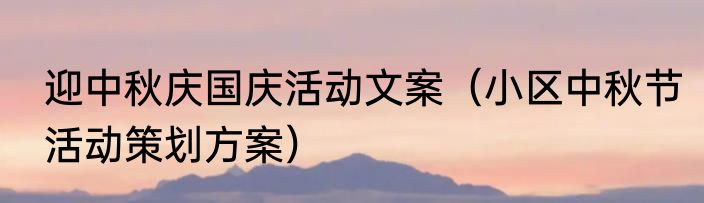 迎中秋庆国庆活动文案（小区中秋节活动策划方案）