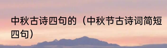 中秋古诗四句的（中秋节古诗词简短四句）