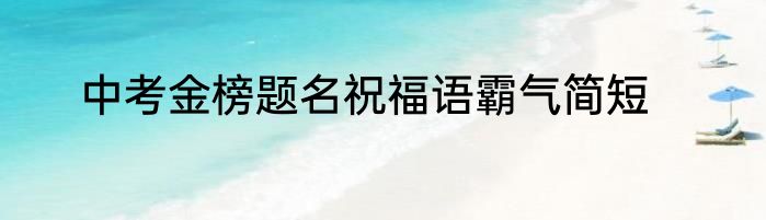 中考金榜题名祝福语霸气简短
