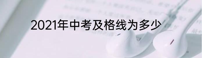 2021年中考及格线为多少