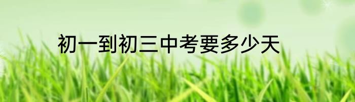 初一到初三中考要多少天