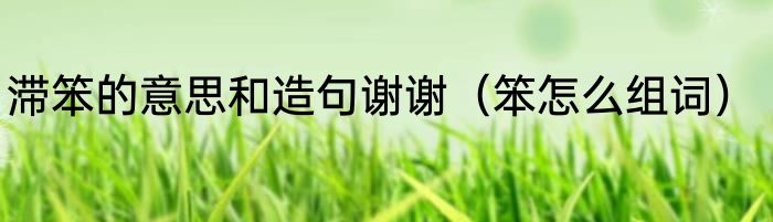 滞笨的意思和造句谢谢（笨怎么组词）