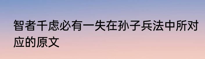 智者千虑必有一失在孙子兵法中所对应的原文
