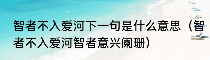 智者不入爱河下一句是什么意思（智者不入爱河智者意兴阑珊）