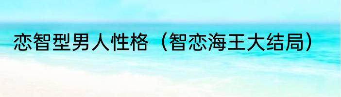恋智型男人性格（智恋海王大结局）