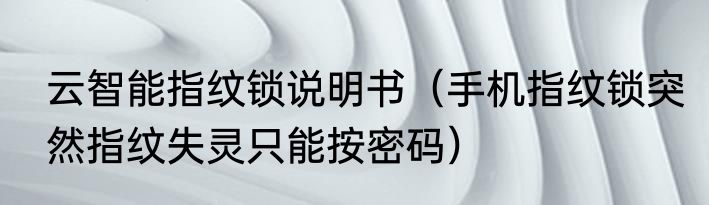 云智能指纹锁说明书（手机指纹锁突然指纹失灵只能按密码）