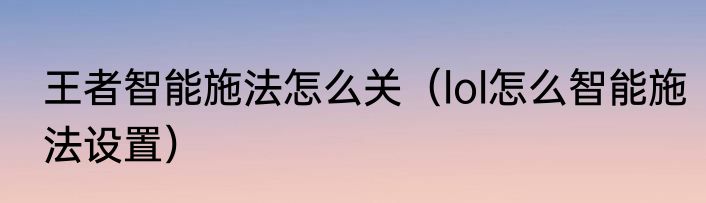 王者智能施法怎么关（lol怎么智能施法设置）